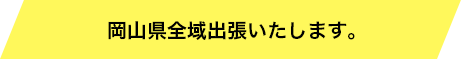 岡山県全域出張いたします