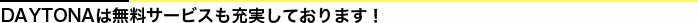 DAYTONAは無料サービスも充実しております